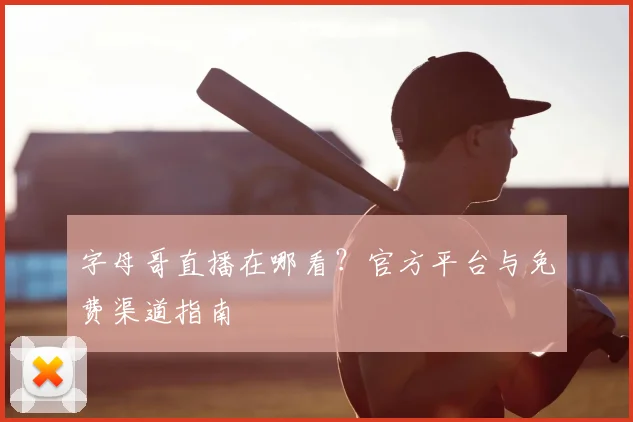 字母哥直播在哪看？官方平台与免费渠道指南