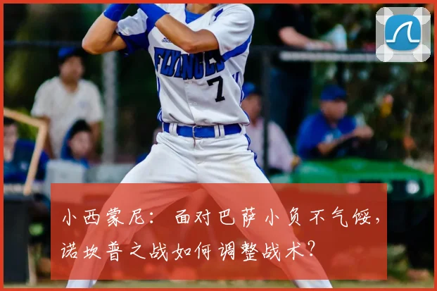 小西蒙尼:面对巴萨小负不气馁,诺坎普之战如何调整战术?