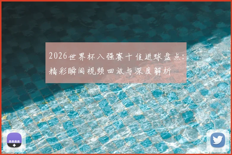 2026世界杯八强赛十佳进球盘点:精彩瞬间视频回放与深度解析