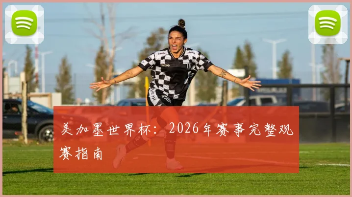 美加墨世界杯:2026年赛事完整观赛指南