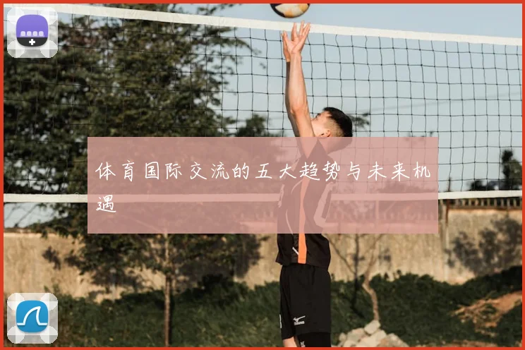 体育国际交流的五大趋势与未来机遇