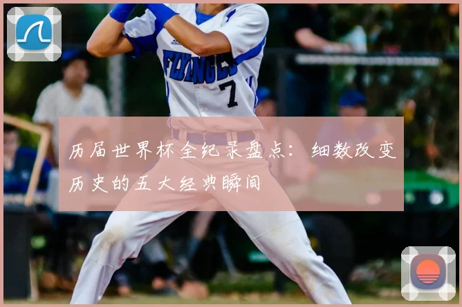 历届世界杯全纪录盘点:细数改变历史的五大经典瞬间