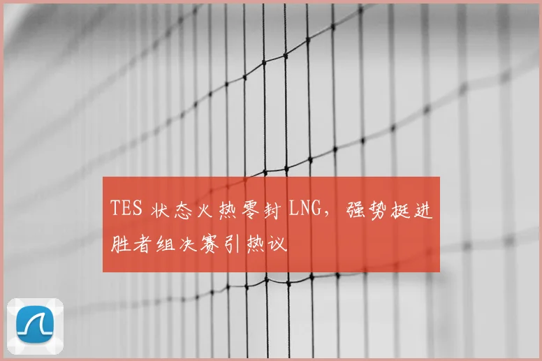 TES 状态火热零封 LNG,强势挺进胜者组决赛引热议