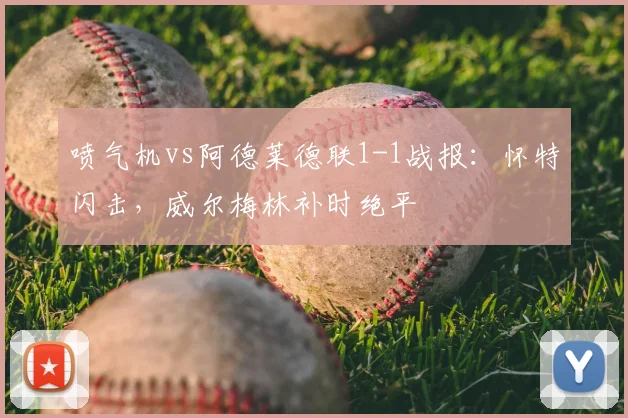 喷气机vs阿德莱德联1-1战报：怀特闪击，威尔梅林补时绝平