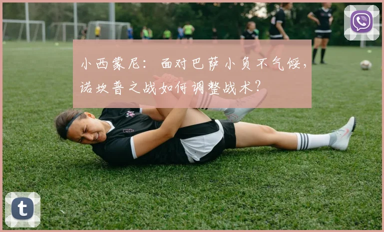 小西蒙尼：面对巴萨小负不气馁，诺坎普之战如何调整战术？