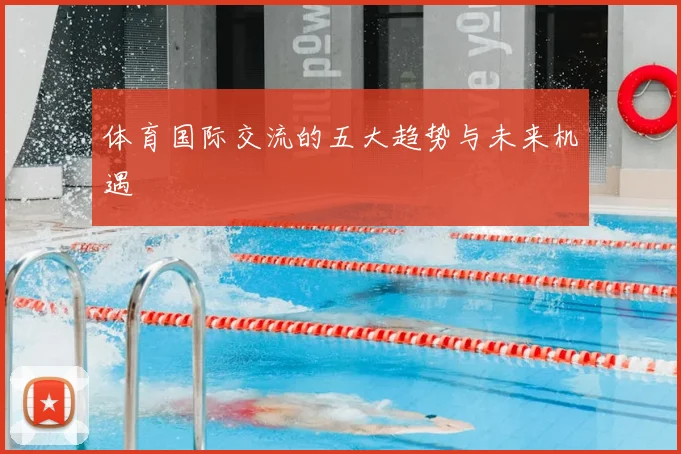 体育国际交流的五大趋势与未来机遇