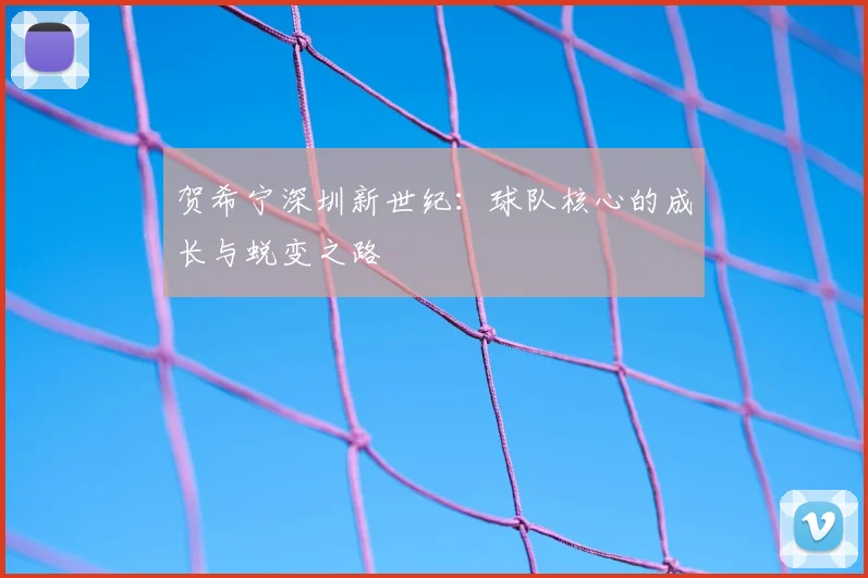 贺希宁深圳新世纪：球队核心的成长与蜕变之路