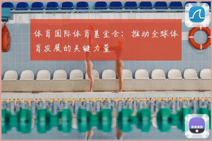 体育国际体育基金会:推动全球体育发展的关键力量